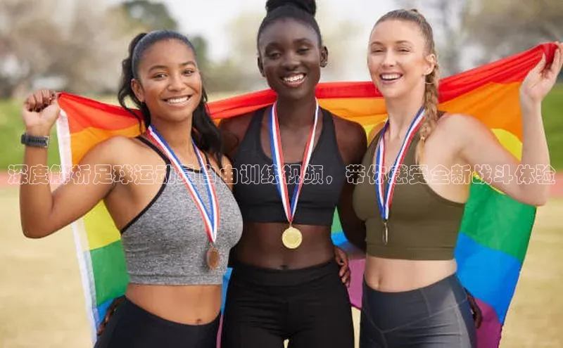 qmh8球盟会皮阿诺深度解析足球运动员自由训练视频，带你感受全新战斗体验