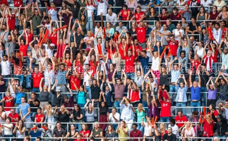 qm球盟会·(中国)网页登录百度取证探秘外国美女足球运动员，揭秘她们的职业生涯和风采