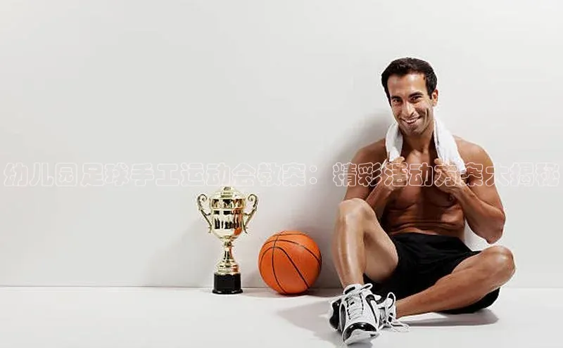 球盟会登录网址宇信科技幼儿园足球手工运动会教案：精彩活动方案大揭秘