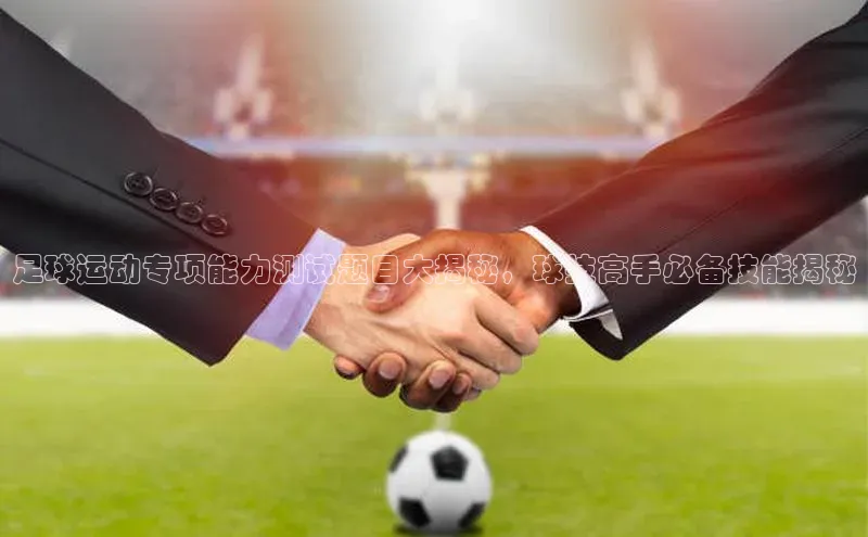 球盟会官方网页登录蓝色光标足球运动专项能力测试题目大揭秘，球技高手必备技能揭秘