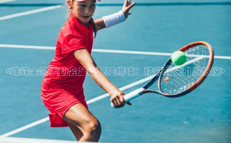 球盟会官网登录入口百度健康<珠峰全警运动会足球四强揭晓：精彩对决引发热议>