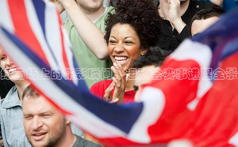 球盟会官方登录平台入口如流绿茵场上的精彩瞬间：运动会赛事进程全景