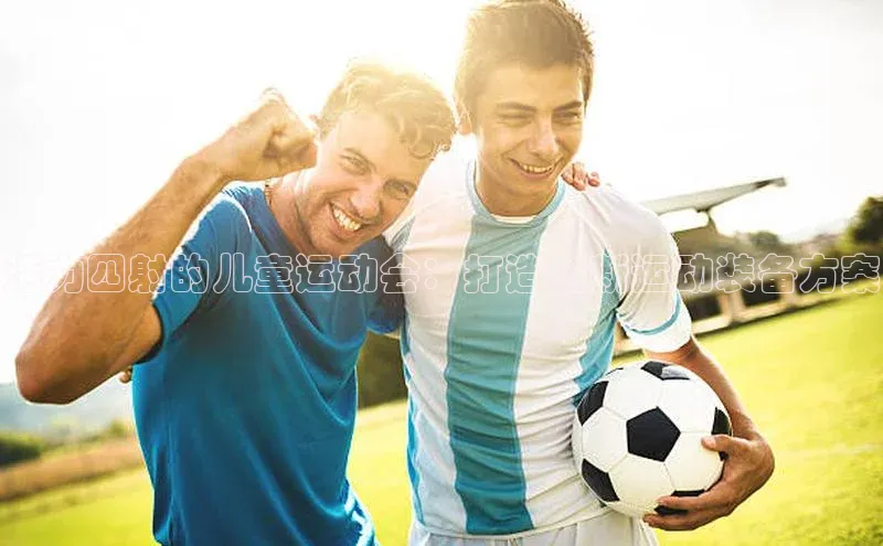 球盟体育下载app百度安全社区活力四射的儿童运动会：打造创新运动装备方案