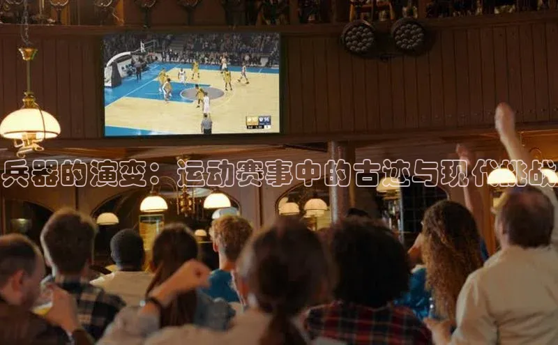球盟会登录入口网页版百家号兵器的演变：运动赛事中的古迹与现代挑战