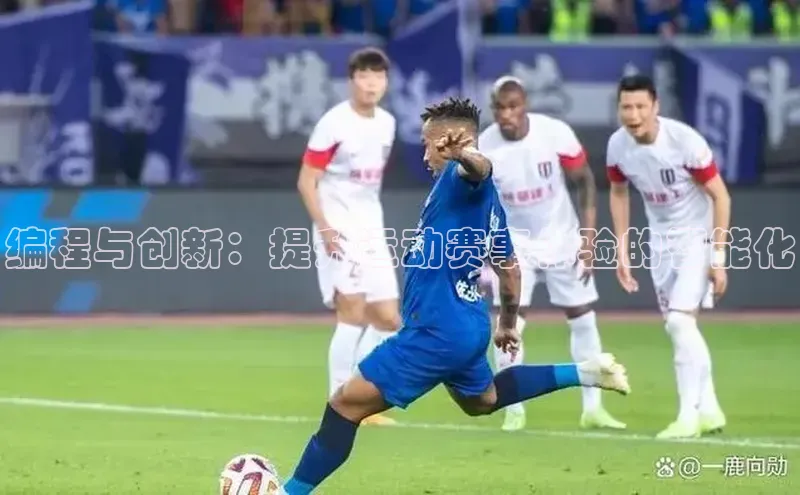 球盟体育文心一言编程与创新：提升运动赛事体验的智能化