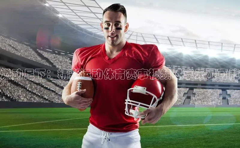 球盟会(中国)百度游戏燃动足下：精彩运动体育赛事视频尽享无限可能