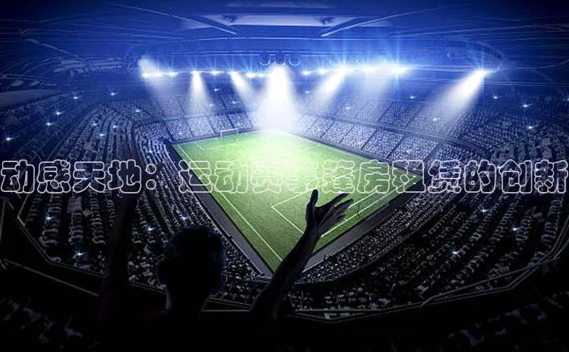 球盟会手机网页版百度大脑动感天地：运动赛事篷房租赁的创新