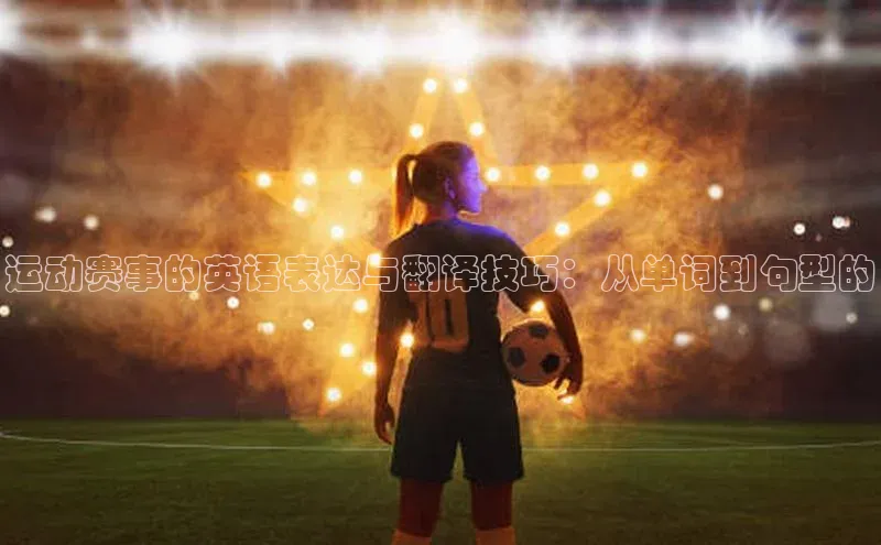 运动赛事的英语表达与翻译技巧：从单词到句型的