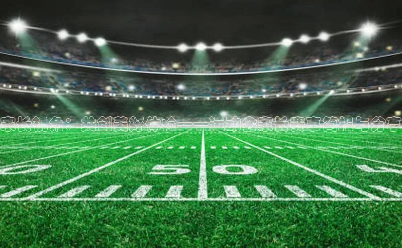 家长视角：共创美好体验——运动会家长赛事简报与分享