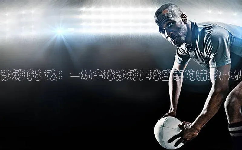 沙滩球狂欢：一场全球沙滩足球盛事的精彩再现