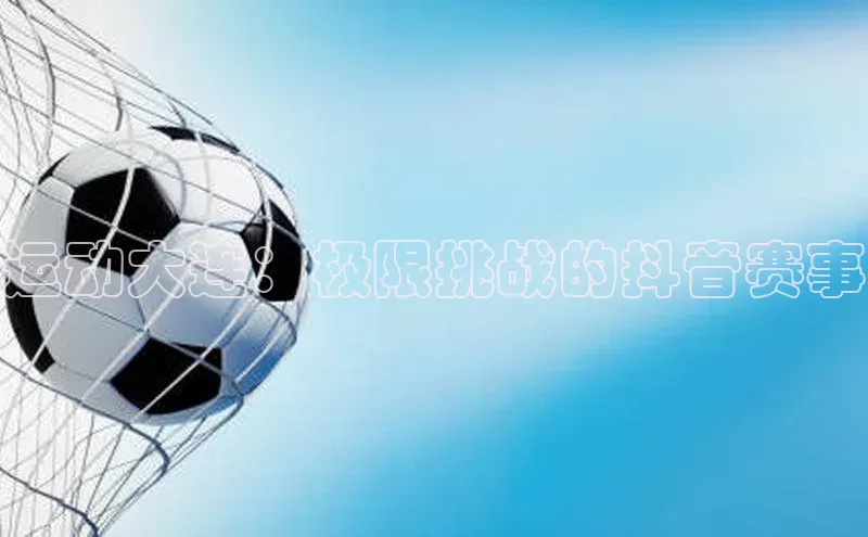 运动大连：极限挑战的抖音赛事