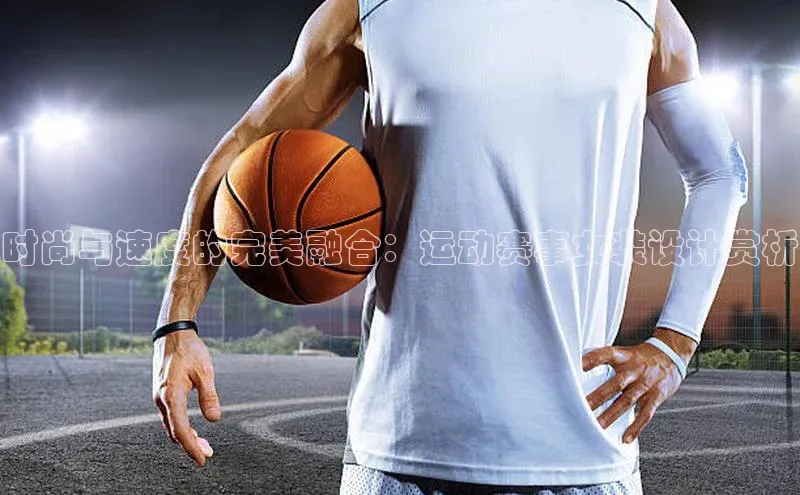 时尚与速度的完美融合：运动赛事女装设计赏析