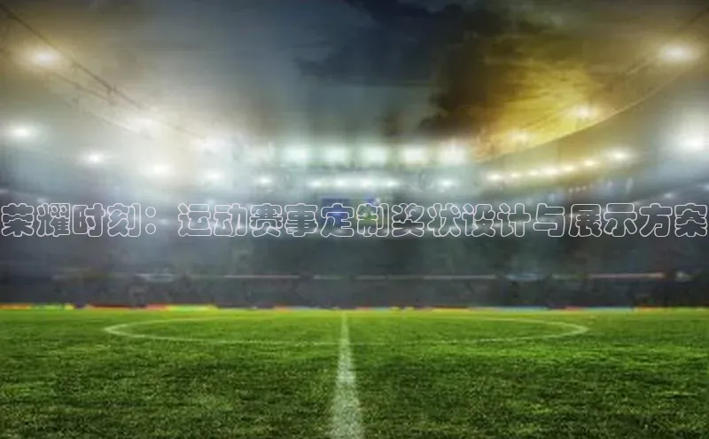 荣耀时刻：运动赛事定制奖状设计与展示方案