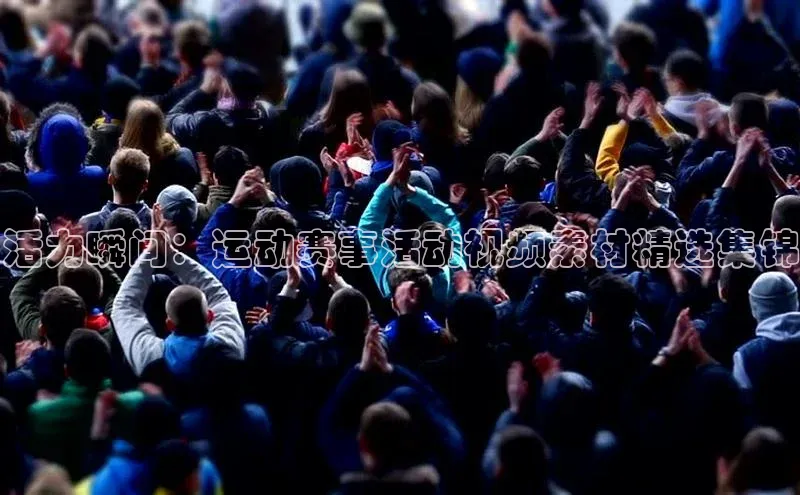 活力瞬间：运动赛事活动视频素材精选集锦