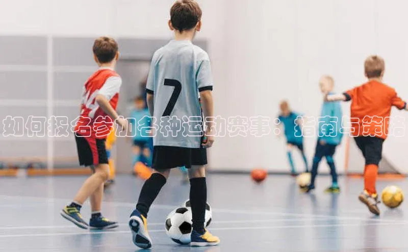 如何报名参加各种运动赛事：指南与策略