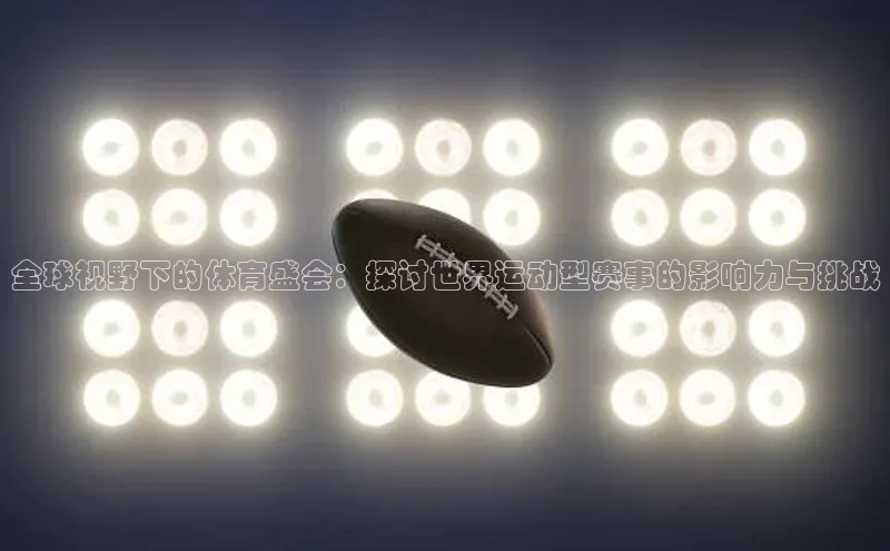 全球视野下的体育盛会：探讨世界运动型赛事的影响力与挑战