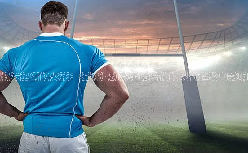 激发热情的火花：探讨运动赛事频密化的现代趋势与影响
