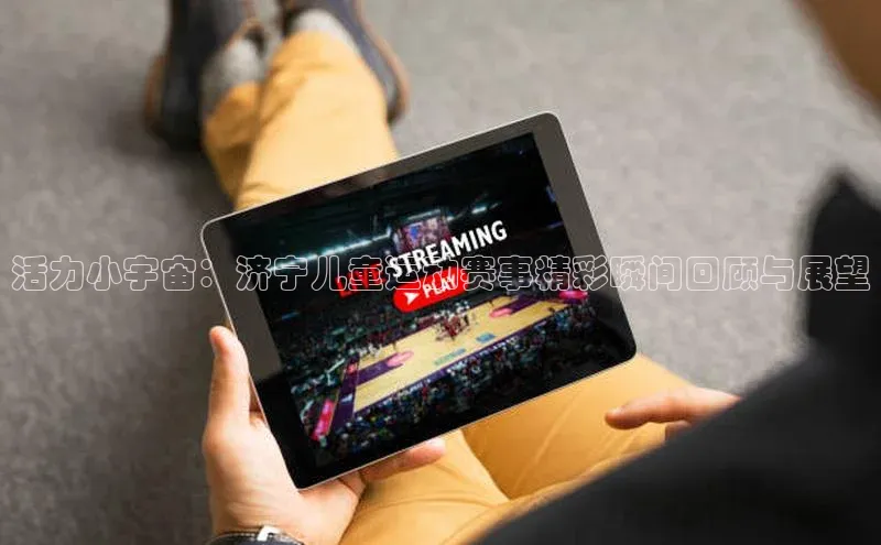 活力小宇宙：济宁儿童运动赛事精彩瞬间回顾与展望