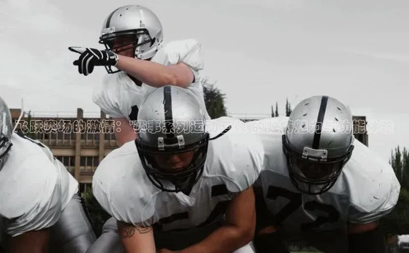 飞跃赛场的激情：\'赛事系列运动套装\'的独特魅力与功能体验