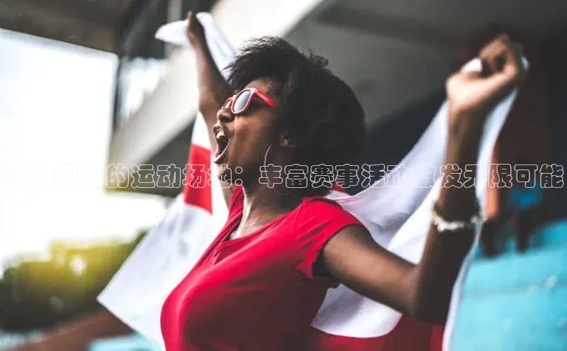 活力四射的运动场地：丰富赛事活动激发无限可能