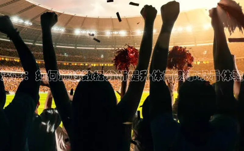 深度：如何通过数据分析提升体育赛事观看体验