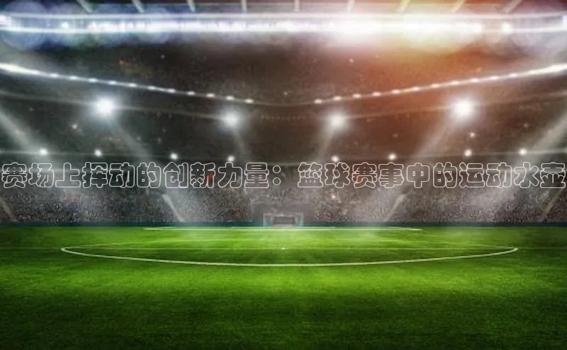 赛场上挥动的创新力量：篮球赛事中的运动水壶