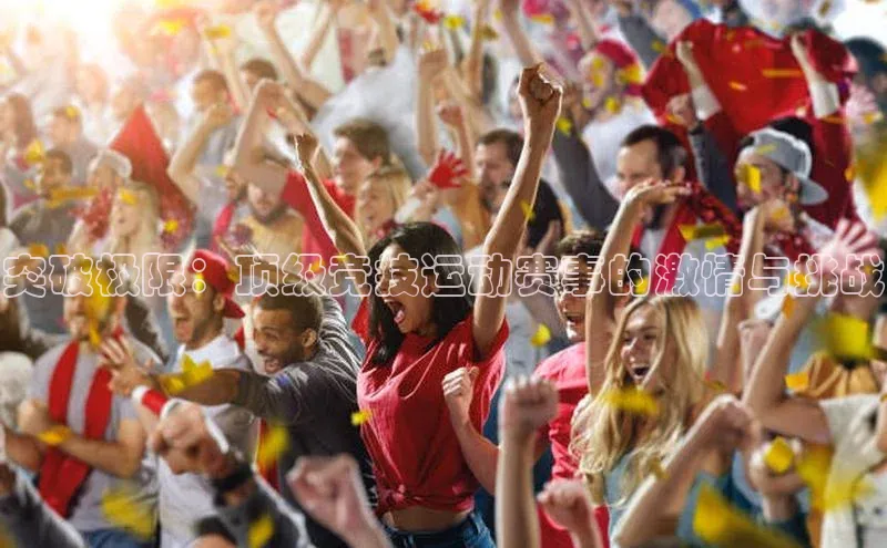 突破极限：顶级竞技运动赛事的激情与挑战