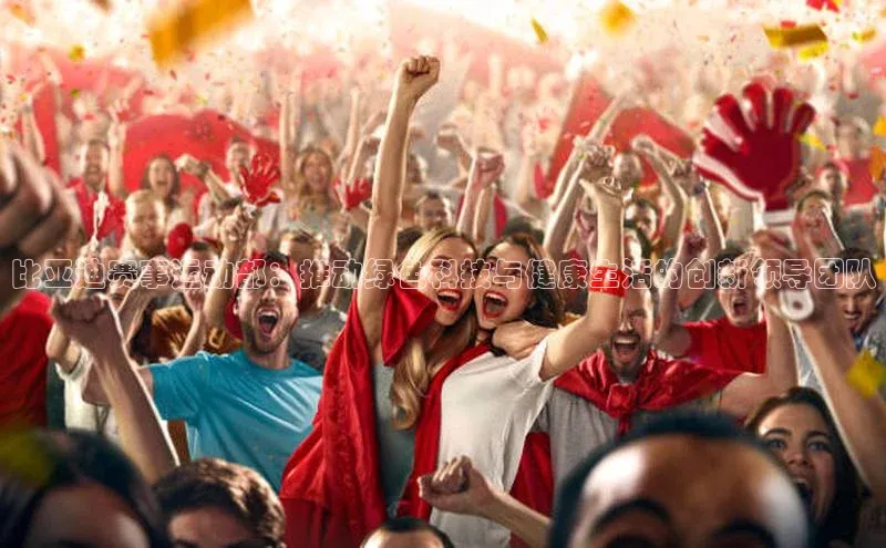 比亚迪赛事运动部：推动绿色科技与健康生活的创新领导团队