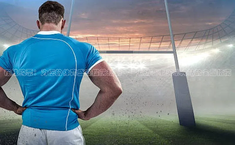 在线购票：为您的体育盛宴提前规划——运动赛事买票网站的全面指南