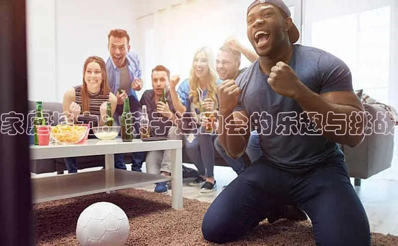 家庭接力：亲子运动会的乐趣与挑战