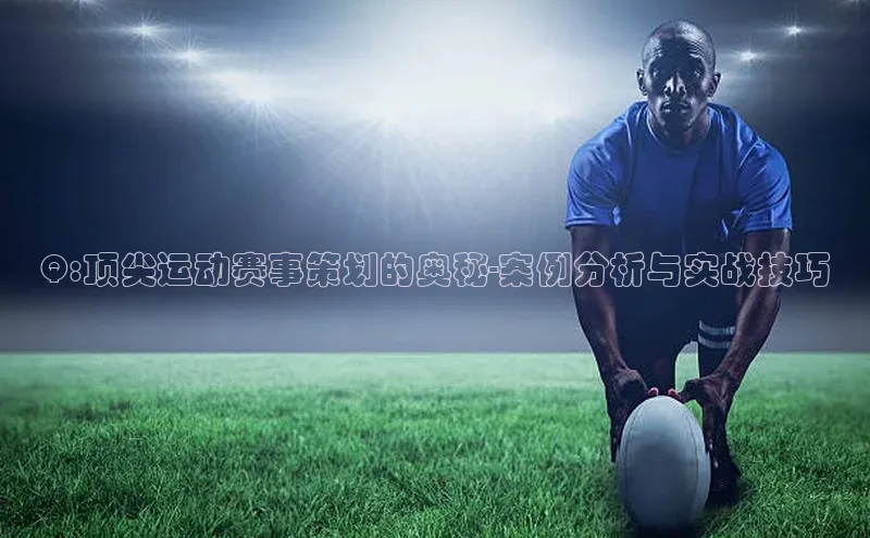 Q:顶尖运动赛事策划的奥秘-案例分析与实战技巧