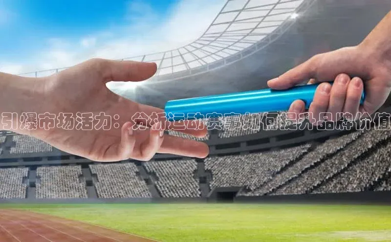引爆市场活力：分析运动赛事如何提升品牌价值