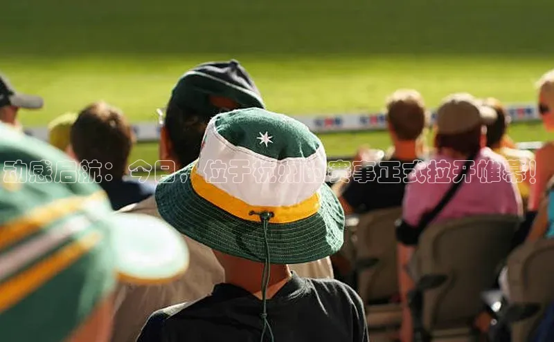 动感启航：今日，位于杭州的赛事正式拉开帷幕！