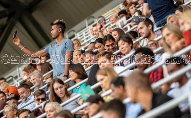 冰雪激情：专业冰上运动赛事的魅力与挑战