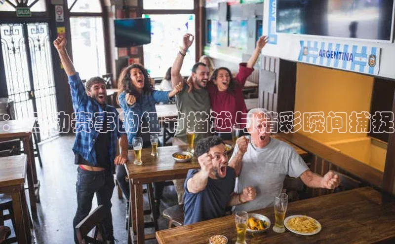 ：运动赛事的细节描述与精彩瞬间捕捉