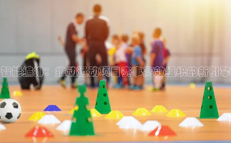 智能编排：推动运动项目赛事高效组织的新引擎
