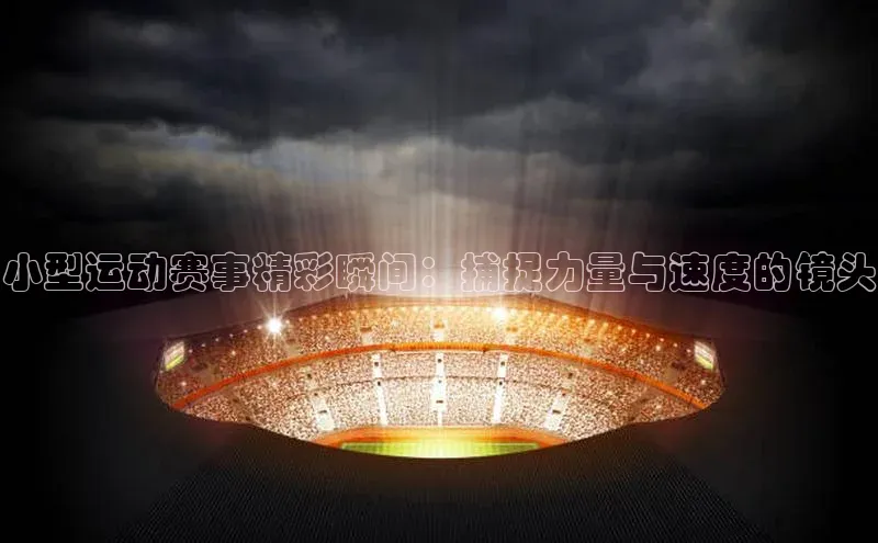 小型运动赛事精彩瞬间：捕捉力量与速度的镜头