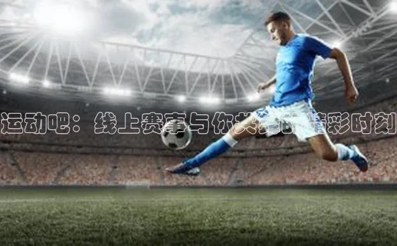 运动吧：线上赛事与你共舞的精彩时刻
