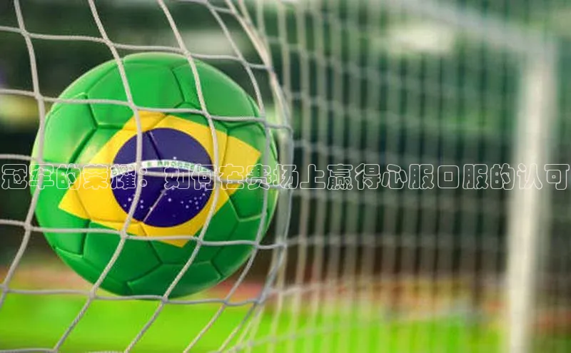 冠军的荣耀：如何在赛场上赢得心服口服的认可