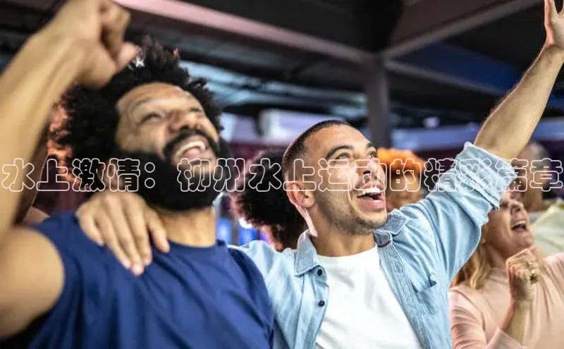 水上激情：柳州水上运动的精彩篇章