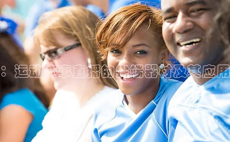 ：运动赛事直播的尖端器材及其应用