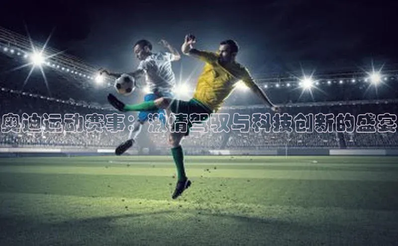 奥迪运动赛事：激情驾驭与科技创新的盛宴