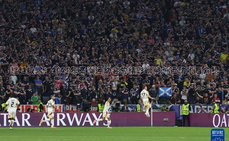 超越极限：2023年亚洲运动会的精彩瞬间与运动项目介绍