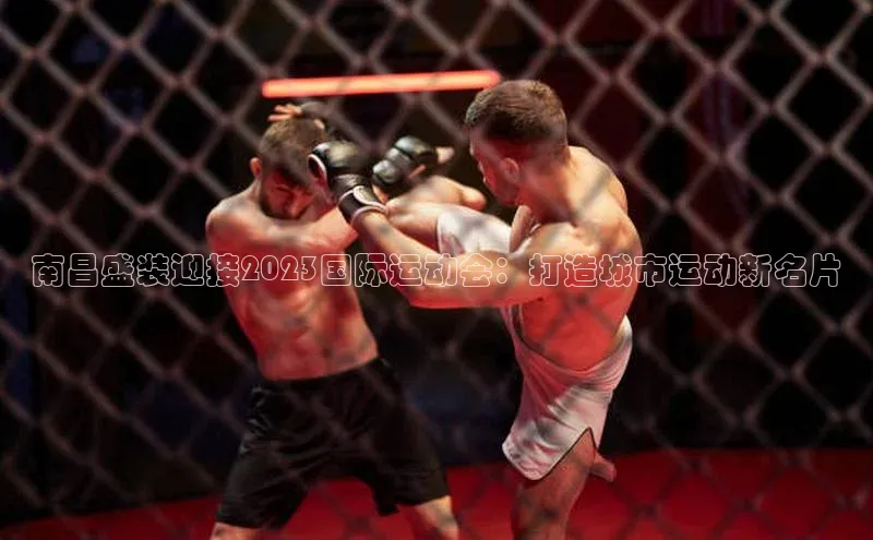 南昌盛装迎接2023国际运动会：打造城市运动新名片