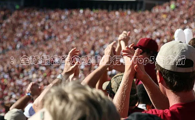 ：全球最高奖金赛事排行榜Top5与分析