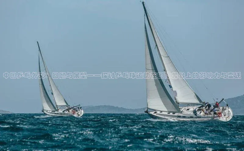 中国乒乓外交：回顾与展望——探讨乒乓球运动在国际舞台上的影响力与变迁