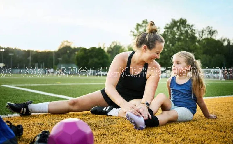 冰上战场：冬奥会与世界速滑锦标赛的激烈角逐