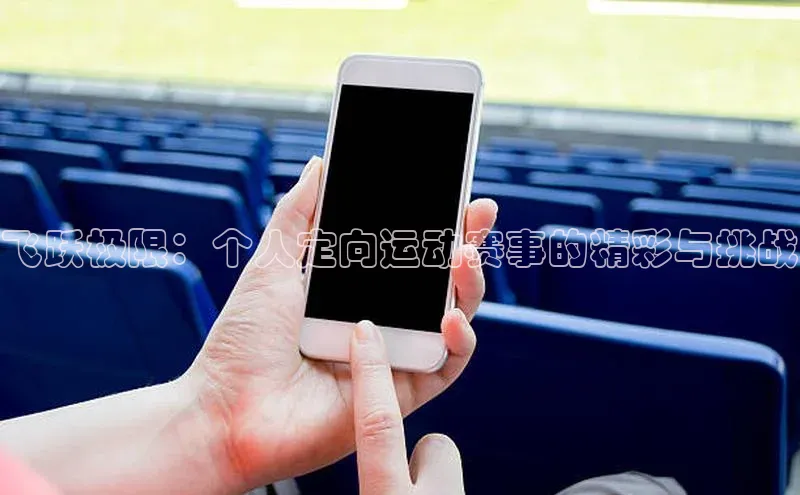 飞跃极限：个人定向运动赛事的精彩与挑战