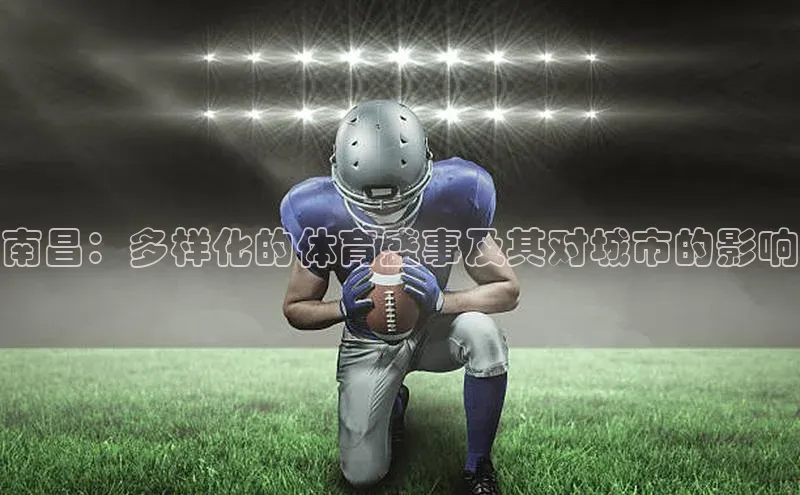南昌：多样化的体育盛事及其对城市的影响