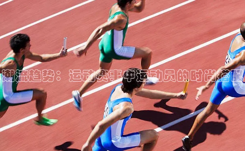 潮流趋势：运动赛事中运动员的时尚搭配